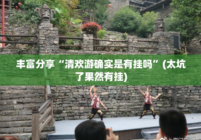 丰富分享“清欢游确实是有挂吗	”(太坑了果然有挂)