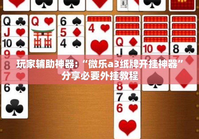 玩家辅助神器:“微乐a3纸牌开挂神器”分享必要外挂教程