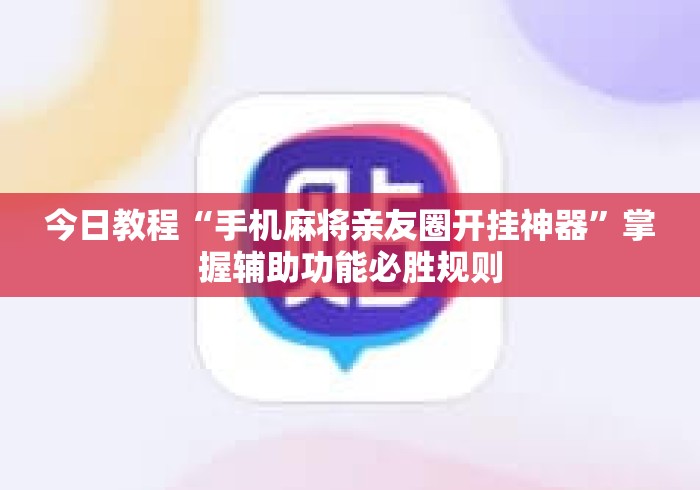 今日教程“手机麻将亲友圈开挂神器	”掌握辅助功能必胜规则