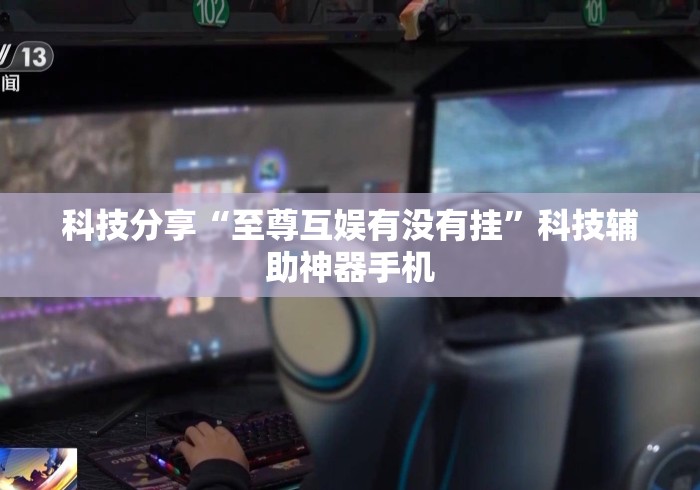科技分享“至尊互娱有没有挂”科技辅助神器手机
