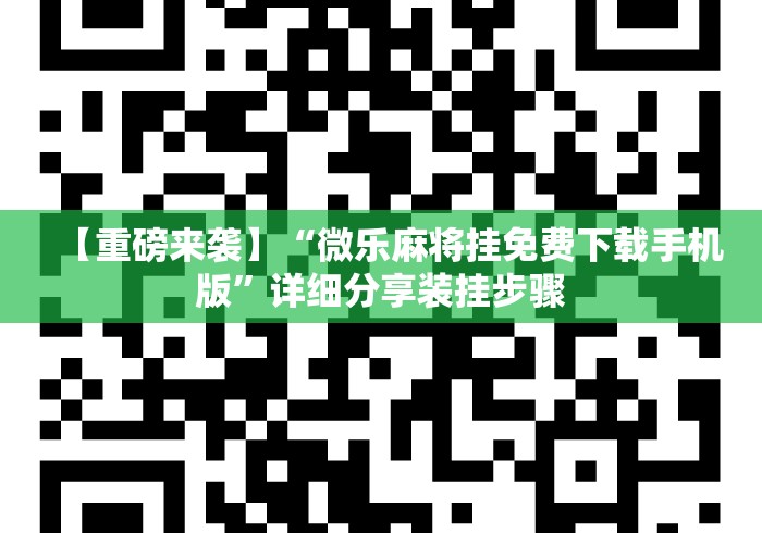 【重磅来袭】“微乐麻将挂免费下载手机版	”详细分享装挂步骤