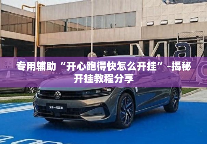 专用辅助“开心跑得快怎么开挂”-揭秘开挂教程分享