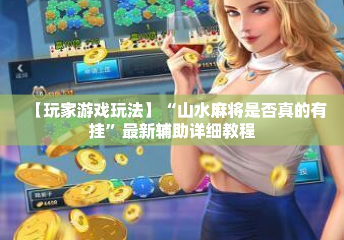 【玩家游戏玩法】“山水麻将是否真的有挂	”最新辅助详细教程