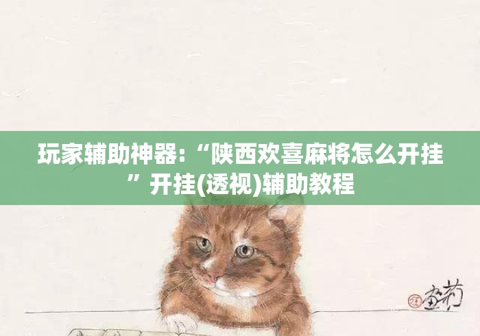 玩家辅助神器:“陕西欢喜麻将怎么开挂”开挂(透视)辅助教程