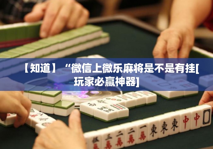 【知道】“微信上微乐麻将是不是有挂[玩家必赢神器]
