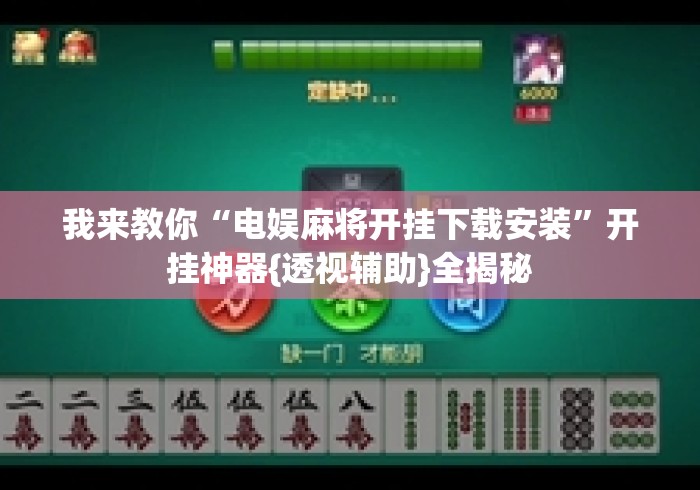 我来教你“电娱麻将开挂下载安装	”开挂神器{透视辅助}全揭秘