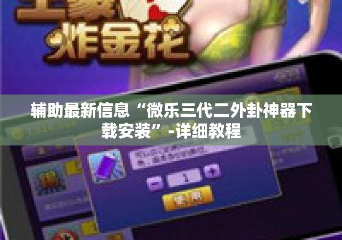 辅助最新信息“微乐三代二外卦神器下载安装”-详细教程