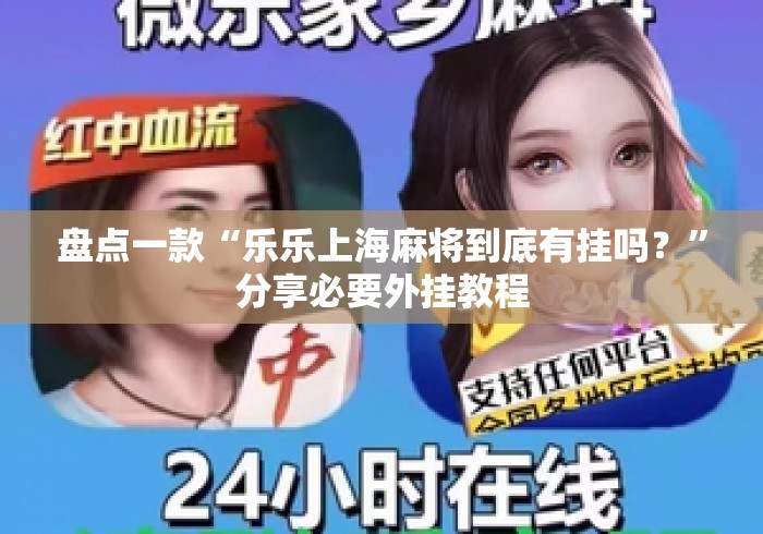 盘点一款“乐乐上海麻将到底有挂吗？”分享必要外挂教程