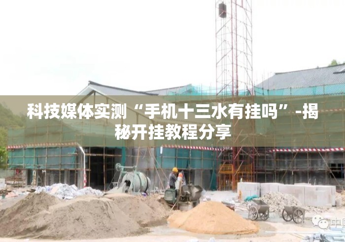 科技媒体实测“手机十三水有挂吗	”-揭秘开挂教程分享