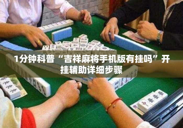 1分钟科普“吉祥麻将手机版有挂吗	”开挂辅助详细步骤