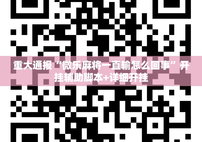 重大通报“微乐麻将一直输怎么回事	”开挂辅助脚本+详细开挂