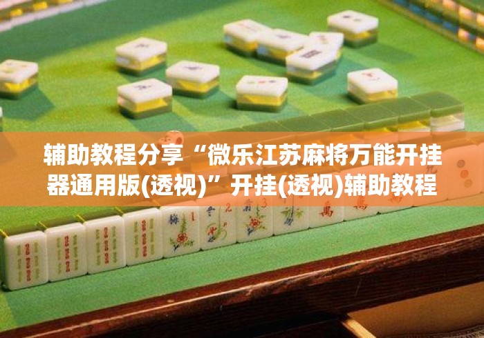 辅助教程分享“微乐江苏麻将万能开挂器通用版(透视)”开挂(透视)辅助教程