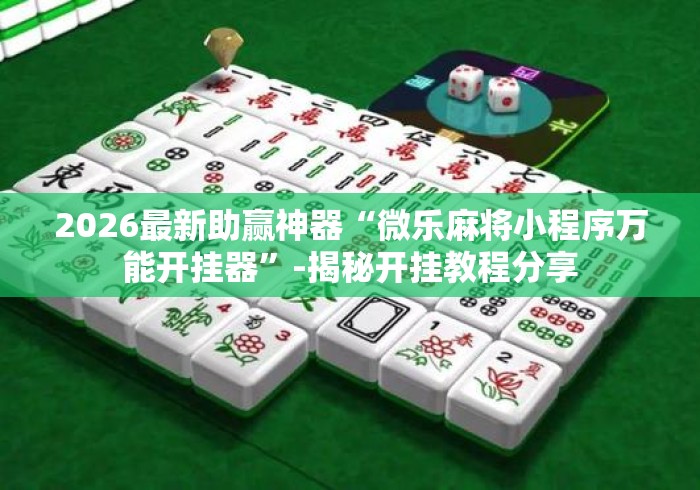 2026最新助赢神器“微乐麻将小程序万能开挂器	”-揭秘开挂教程分享