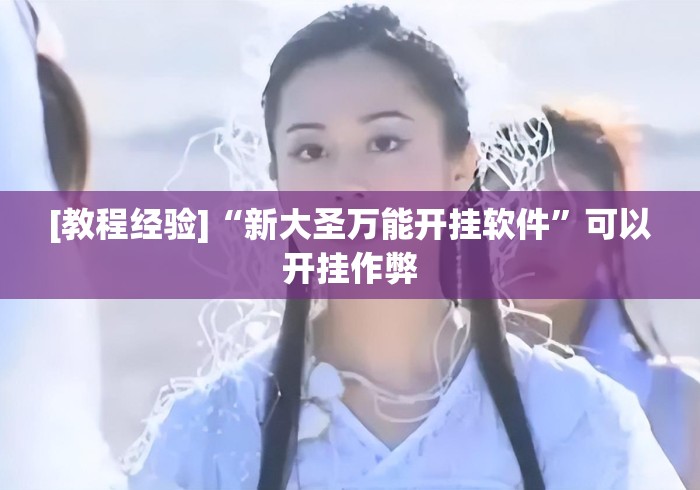[教程经验]“新大圣万能开挂软件”可以开挂作弊