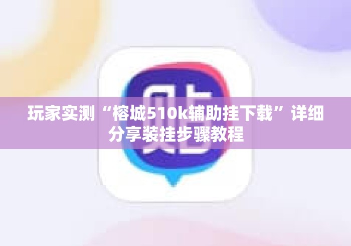玩家实测“榕城510k辅助挂下载	”详细分享装挂步骤教程