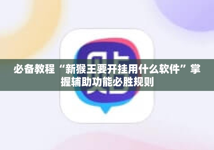 必备教程“新猴王要开挂用什么软件	”掌握辅助功能必胜规则