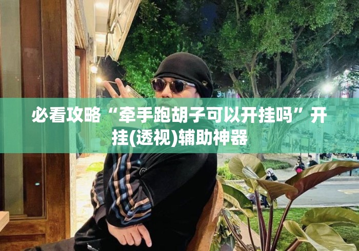 必看攻略“牵手跑胡子可以开挂吗	”开挂(透视)辅助神器