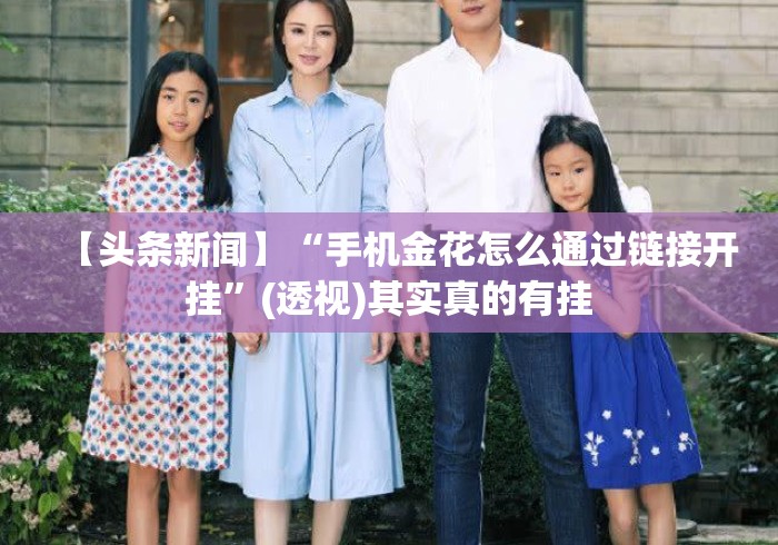 【头条新闻】“手机金花怎么通过链接开挂”(透视)其实真的有挂