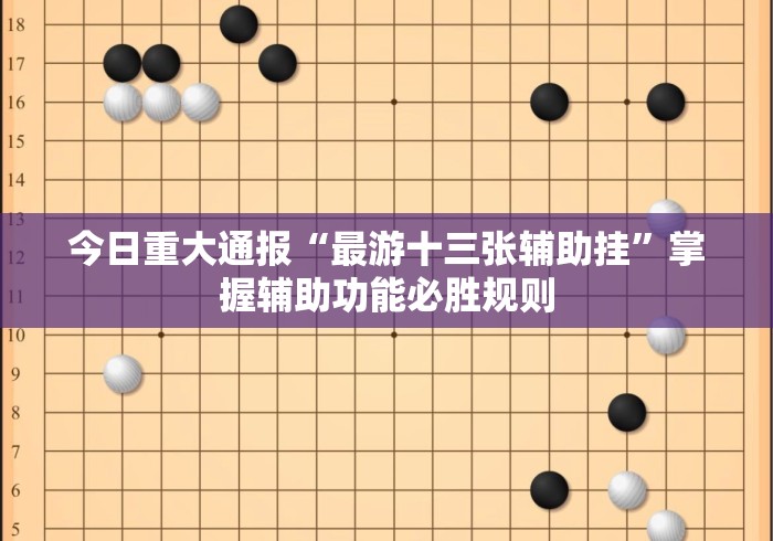 今日重大通报“最游十三张辅助挂”掌握辅助功能必胜规则