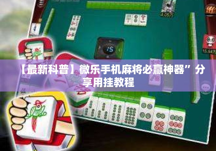 【最新科普】微乐手机麻将必赢神器”分享用挂教程