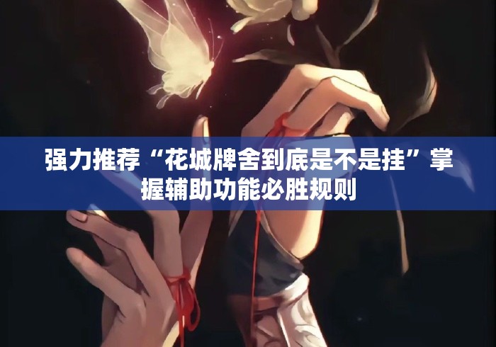 强力推荐“花城牌舍到底是不是挂”掌握辅助功能必胜规则
