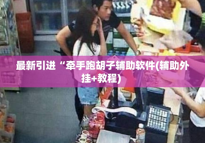最新引进“牵手跑胡子辅助软件(辅助外挂+教程) 最新引进“牵手跑胡子辅助软件(辅助外挂+教程)