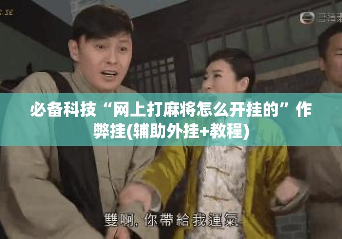 必备科技“网上打麻将怎么开挂的”作弊挂(辅助外挂+教程)