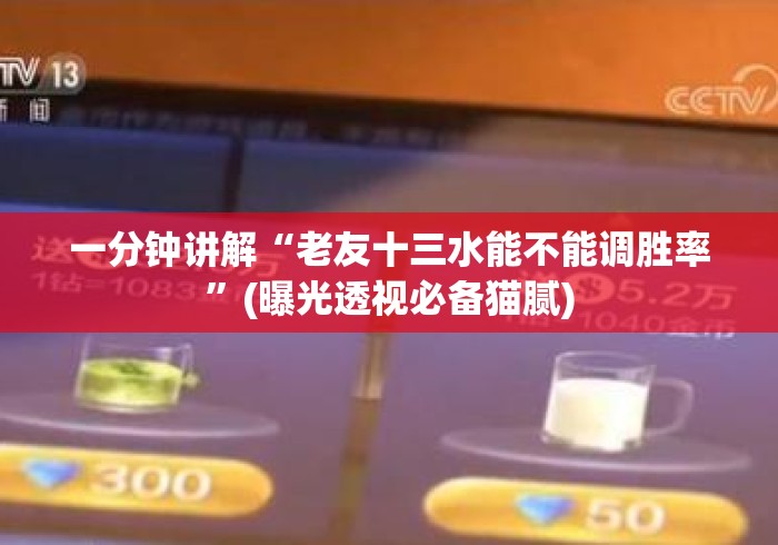 一分钟讲解“老友十三水能不能调胜率	”(曝光透视必备猫腻)