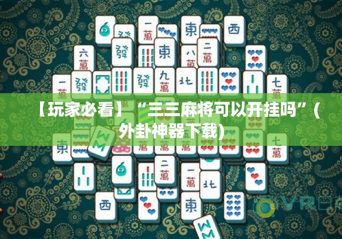 【玩家必看】“三三麻将可以开挂吗	”(外卦神器下载)