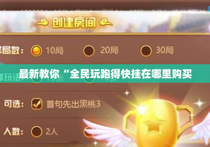 最新教你“全民玩跑得快挂在哪里购买