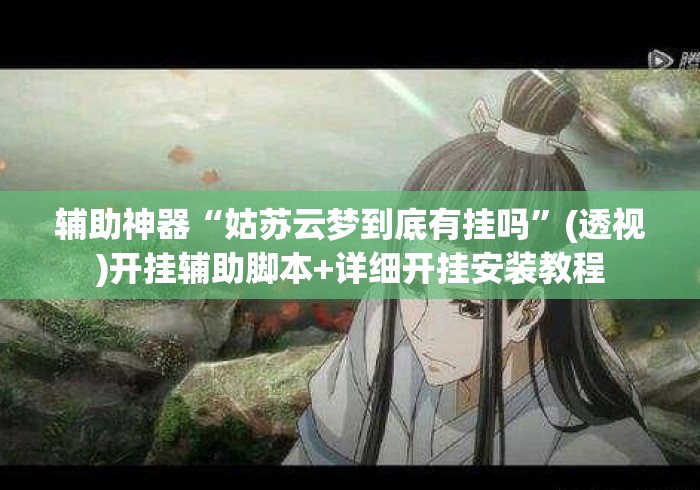 辅助神器“姑苏云梦到底有挂吗”(透视)开挂辅助脚本+详细开挂安装教程