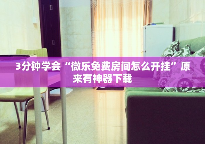 3分钟学会“微乐免费房间怎么开挂”原来有神器下载