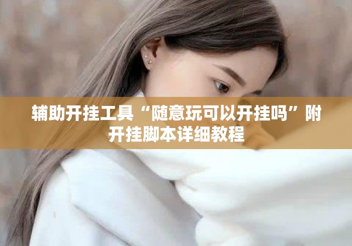 辅助开挂工具“随意玩可以开挂吗”附开挂脚本详细教程