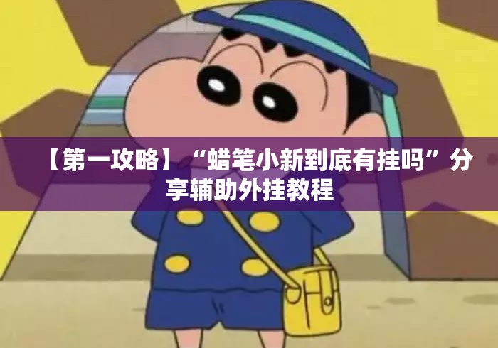 【第一攻略】“蜡笔小新到底有挂吗	”分享辅助外挂教程