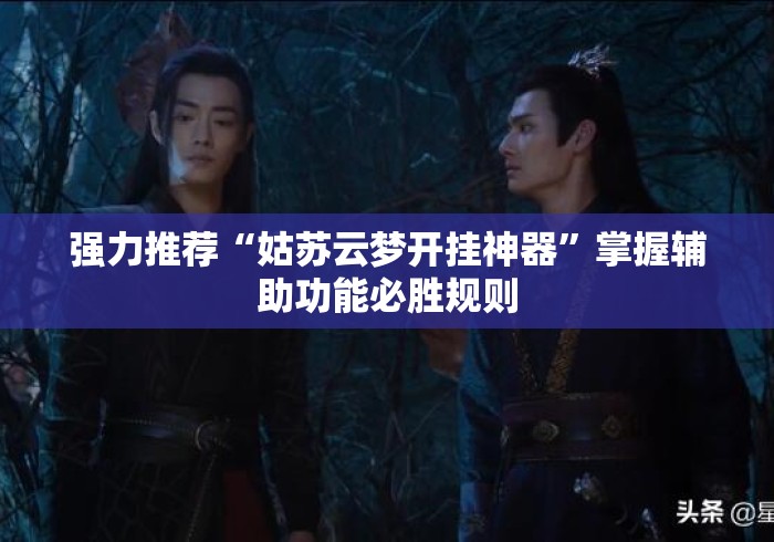 强力推荐“姑苏云梦开挂神器”掌握辅助功能必胜规则