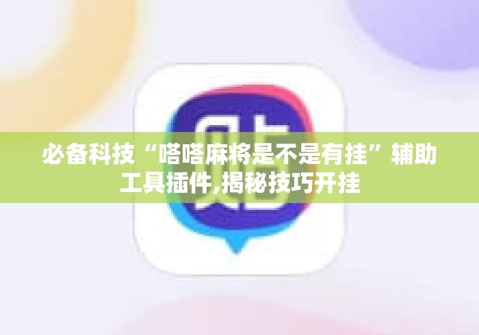 必备科技“嗒嗒麻将是不是有挂”辅助工具插件,揭秘技巧开挂