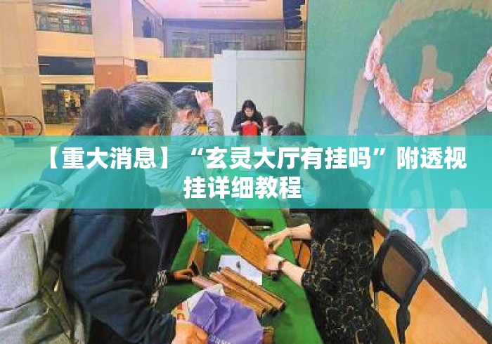 【重大消息】“玄灵大厅有挂吗	”附透视挂详细教程 