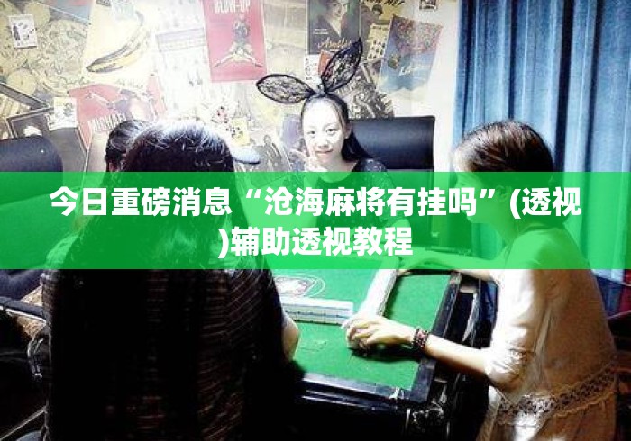 今日重磅消息“沧海麻将有挂吗	”(透视)辅助透视教程