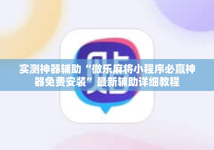 实测神器辅助“微乐麻将小程序必赢神器免费安装”最新辅助详细教程