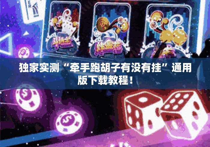 独家实测“牵手跑胡子有没有挂”通用版下载教程！