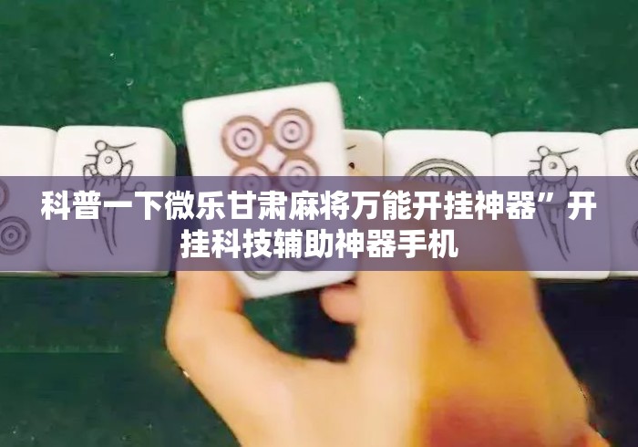 科普一下微乐甘肃麻将万能开挂神器”开挂科技辅助神器手机