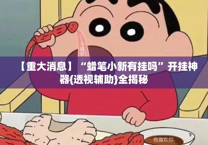 【重大消息】“蜡笔小新有挂吗”开挂神器{透视辅助}全揭秘
