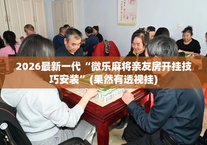 2026最新一代“微乐麻将亲友房开挂技巧安装”(果然有透视挂)