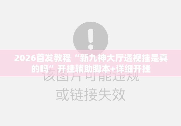 2026首发教程“新九神大厅透视挂是真的吗”开挂辅助脚本+详细开挂