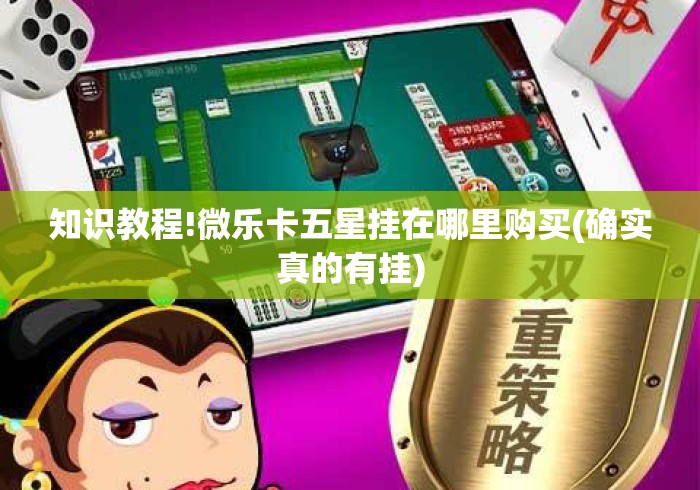 知识教程!微乐卡五星挂在哪里购买(确实真的有挂) 知识教程!微乐卡五星挂在哪里购买(确实真的有挂)