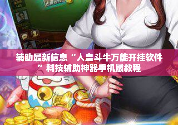 辅助最新信息“人皇斗牛万能开挂软件	”科技辅助神器手机版教程