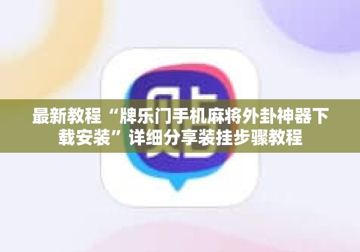 最新教程“牌乐门手机麻将外卦神器下载安装”详细分享装挂步骤教程