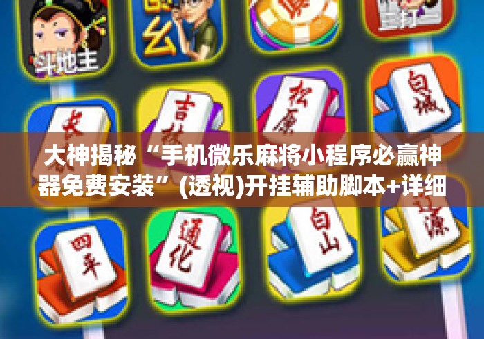 大神揭秘“手机微乐麻将小程序必赢神器免费安装”(透视)开挂辅助脚本+详细开挂安装教程