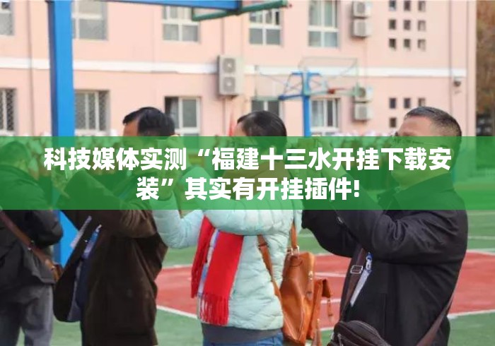 科技媒体实测“福建十三水开挂下载安装”其实有开挂插件!
