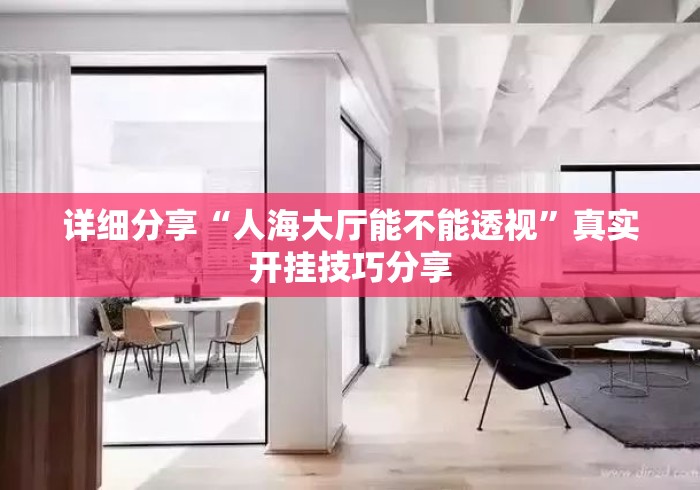 详细分享“人海大厅能不能透视	”真实开挂技巧分享
